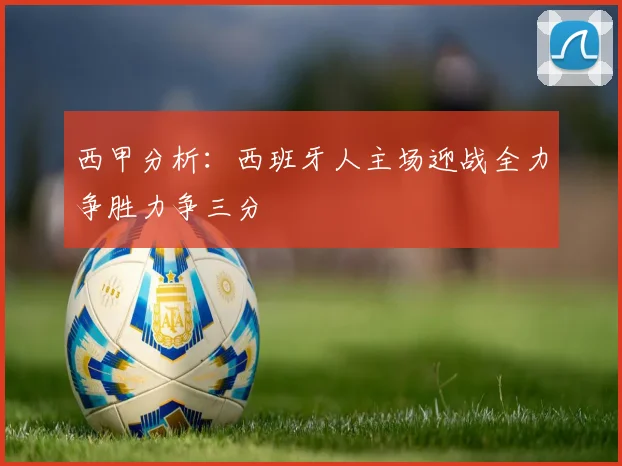 西甲分析：西班牙人主场迎战全力争胜力争三分