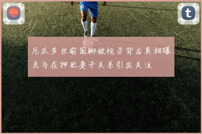 厄瓜多尔前国脚被枪杀背后真相曝光与在押犯妻子关系引发关注