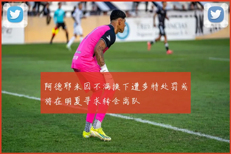 阿德耶米因不满换下遭多特处罚或将在明夏寻求转会离队