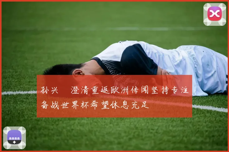 孙兴慜澄清重返欧洲传闻坚持专注备战世界杯希望休息充足