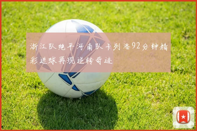 浙江队绝平河南队卡列洛92分钟精彩进球再现逆转奇迹