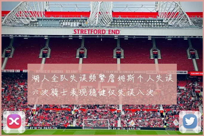 湖人全队失误频繁詹姆斯个人失误六次骑士表现稳健仅失误八次