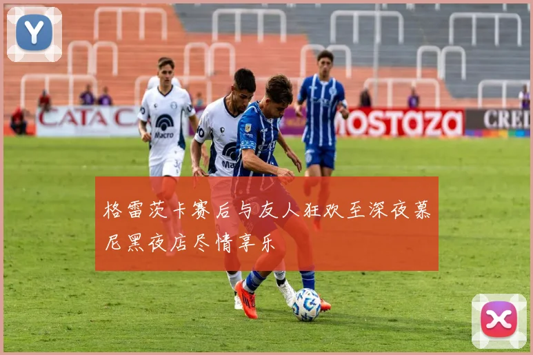 格雷茨卡赛后与友人狂欢至深夜慕尼黑夜店尽情享乐