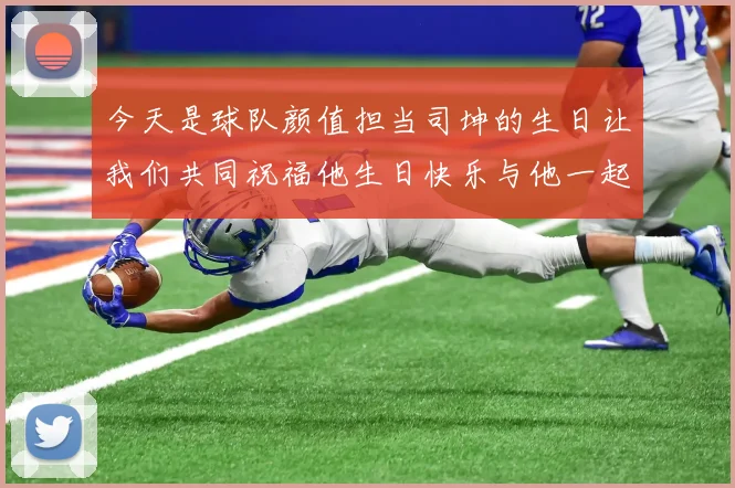 今天是球队颜值担当司坤的生日让我们共同祝福他生日快乐与他一起庆祝这特别的日子