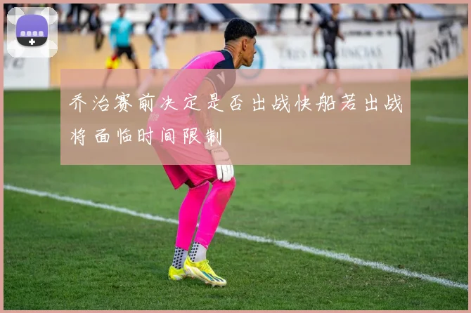 乔治赛前决定是否出战快船若出战将面临时间限制