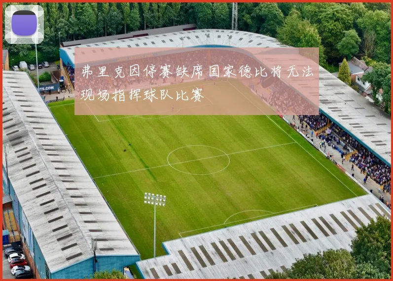 弗里克因停赛缺席国家德比将无法现场指挥球队比赛
