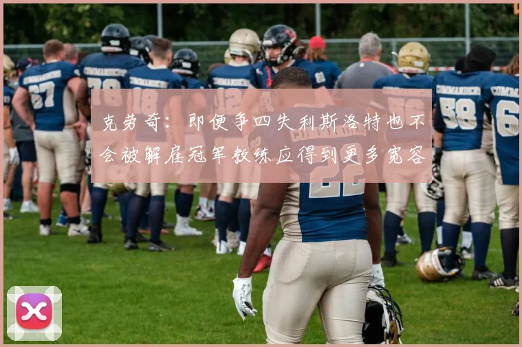 克劳奇：即便争四失利斯洛特也不会被解雇冠军教练应得到更多宽容与理解
